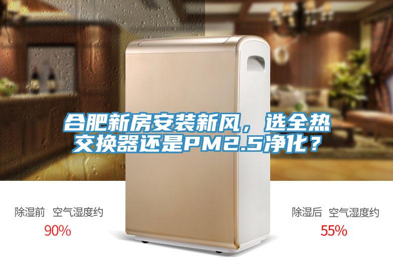 合肥新房安装新风，选全热交换器还是PM2.5净化？