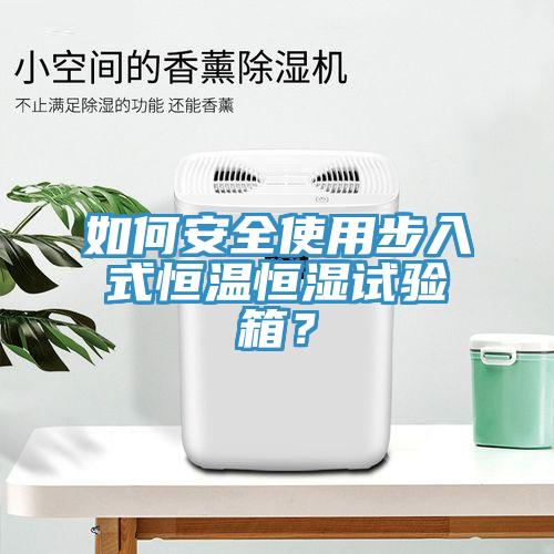 如何安全使用步入式恒温恒湿试验箱？