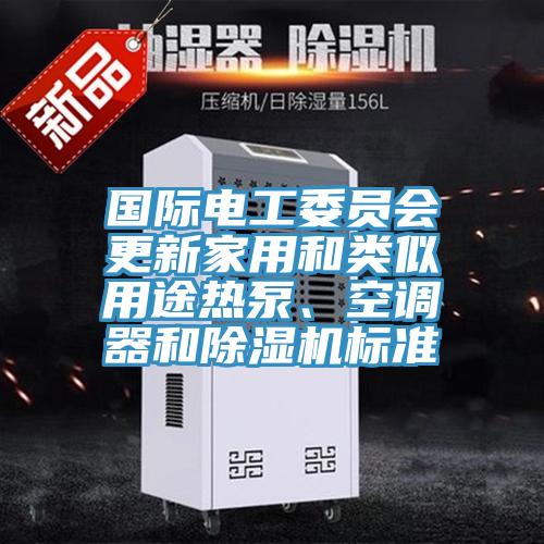 国际电工委员会更新家用和类似用途热泵、空调器和抖音成人版下载标准