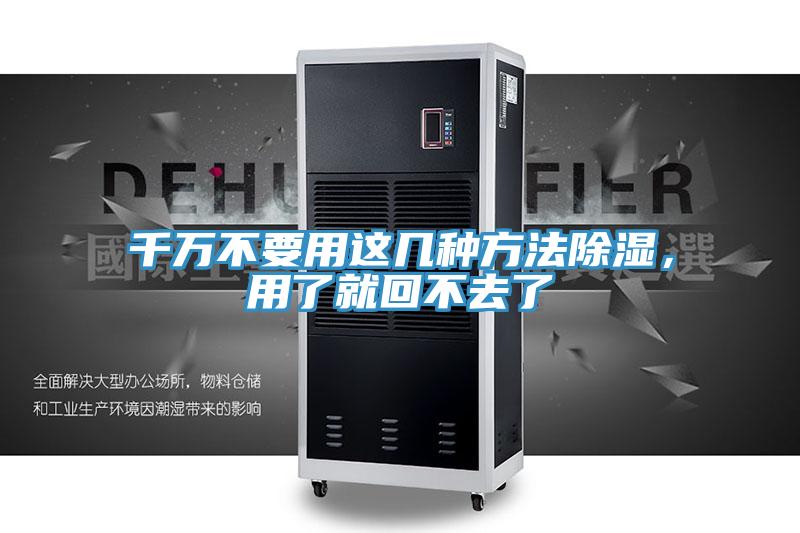 千万不要用这几种方法除湿，用了就回不去了