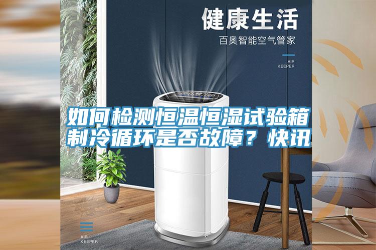 如何检测恒温恒湿试验箱制冷循环是否故障？快讯