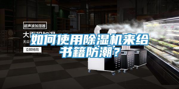 如何使用抖音成人版下载来给书籍防潮？