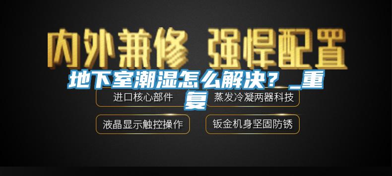 地下室潮湿怎么解决？_重复