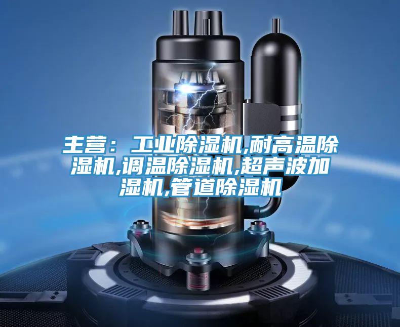 主营：工业抖音成人版下载,耐高温抖音成人版下载,调温抖音成人版下载,超声波加湿机,管道抖音成人版下载