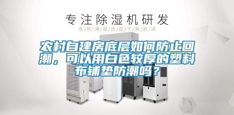 农村自建房底层如何防止回潮，可以用白色较厚的塑料布铺垫防潮吗？