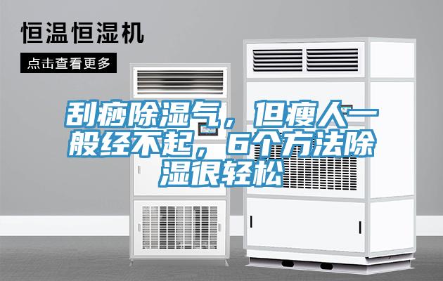 刮痧除湿气，但瘦人一般经不起，6个方法除湿很轻松