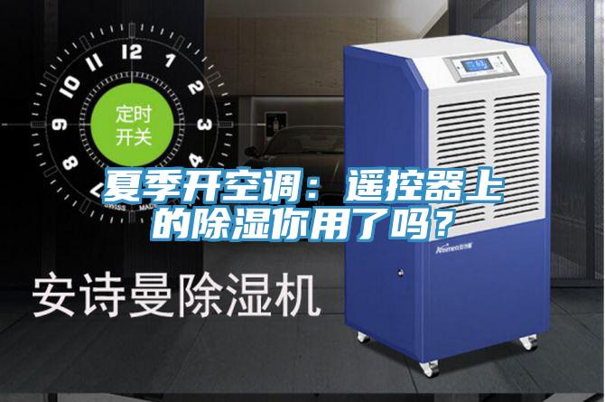 夏季开空调：遥控器上的除湿你用了吗？