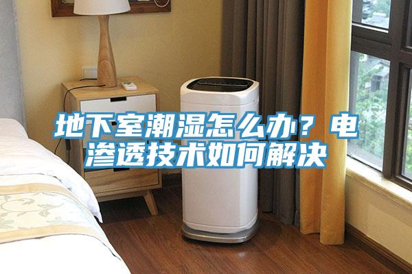 地下室潮湿怎么办？电渗透技术如何解决