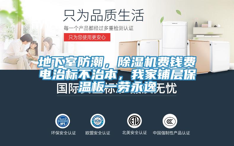 地下室防潮，抖音成人版下载费钱费电治标不治本，我家铺层保温板一劳永逸