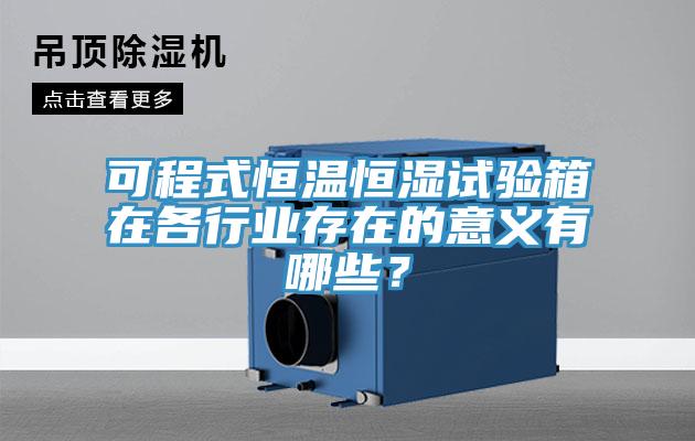 可程式恒温恒湿试验箱在各行业存在的意义有哪些？