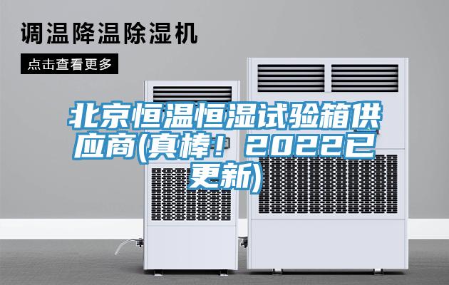 北京恒温恒湿试验箱供应商(真棒！2022已更新)