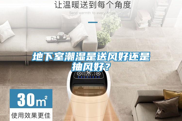 地下室潮湿是送风好还是抽风好？