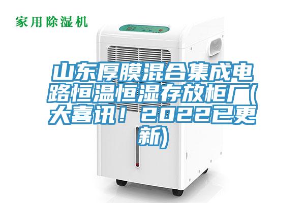 山东厚膜混合集成电路恒温恒湿存放柜厂(大喜讯！2022已更新)