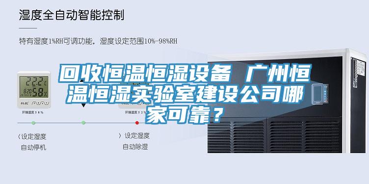 回收恒温恒湿设备 广州恒温恒湿实验室建设公司哪家可靠？