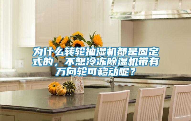 为什么转轮抽湿机都是固定式的，不想冷冻抖音成人版下载带有万向轮可移动呢？