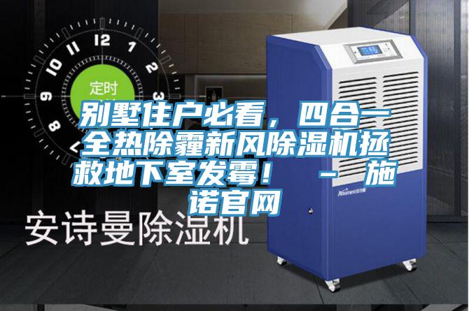 别墅住户必看，四合一全热除霾新风抖音成人版下载拯救地下室发霉！ – 施诺官网