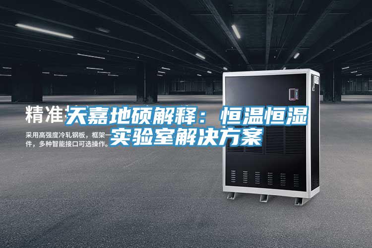 天嘉地硕解释：恒温恒湿实验室解决方案