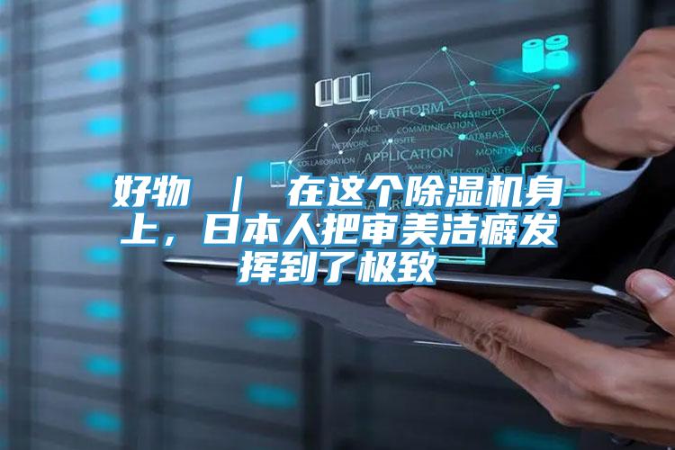 好物 ｜ 在这个抖音成人版下载身上，日本人把审美洁癖发挥到了极致