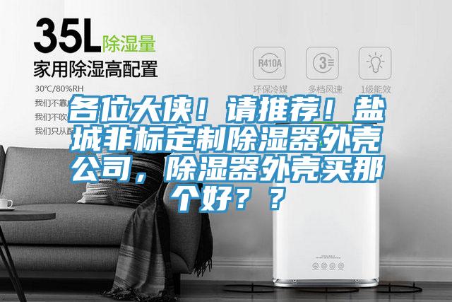 各位大侠！请推荐！盐城非标定制除湿器外壳公司，除湿器外壳买那个好？？