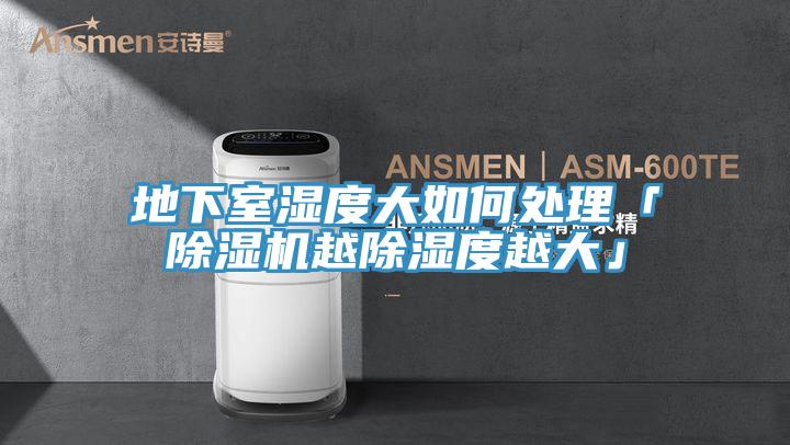 地下室湿度大如何处理「抖音成人版下载越除湿度越大」
