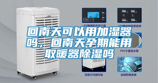 回南天可以用加湿器吗，回南天孕期能用取暖器除湿吗
