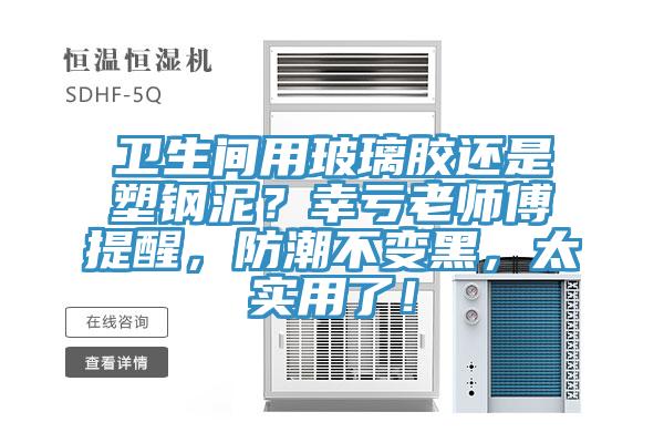 卫生间用玻璃胶还是塑钢泥？幸亏老师傅提醒，防潮不变黑，太实用了！