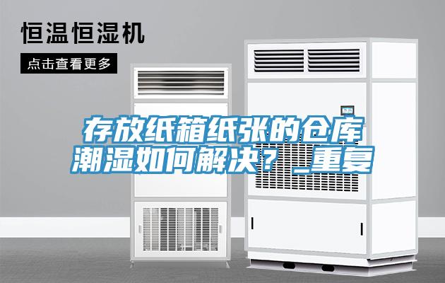 存放纸箱纸张的仓库潮湿如何解决？_重复