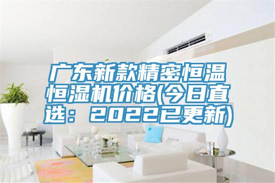广东新款精密恒温恒湿机价格(今日直选：2022已更新)