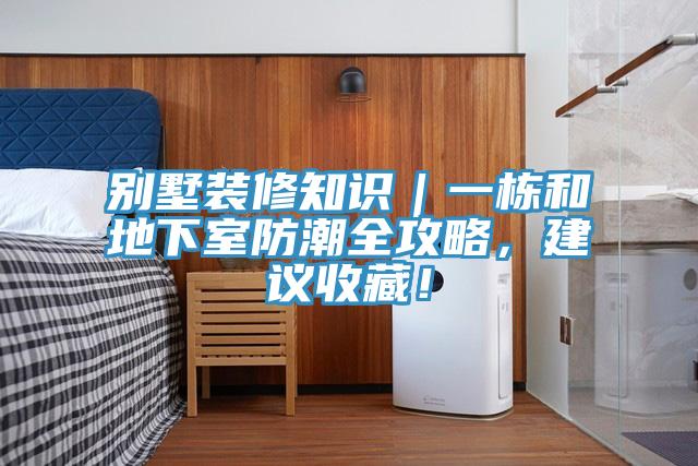 别墅装修知识｜一栋和地下室防潮全攻略，建议收藏！