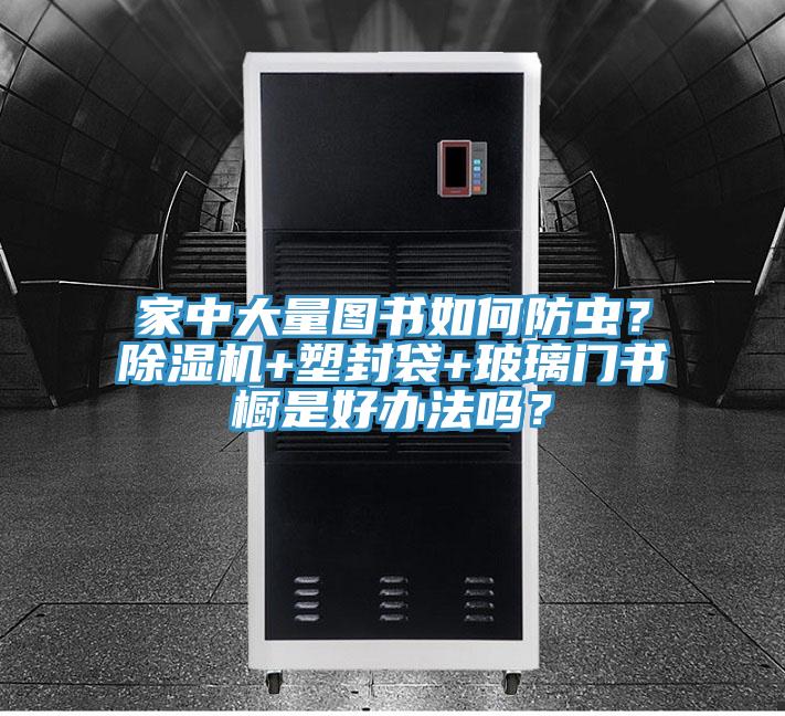 家中大量图书如何防虫？抖音成人版下载+塑封袋+玻璃门书橱是好办法吗？