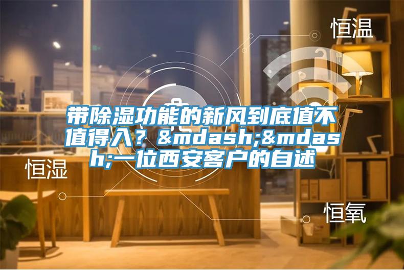 带除湿功能的新风到底值不值得入？&mdash;&mdash;一位西安客户的自述