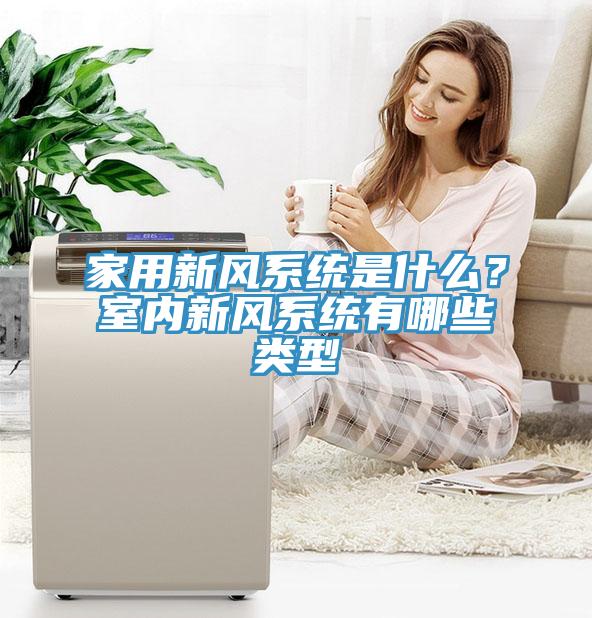 家用新风系统是什么？室内新风系统有哪些类型