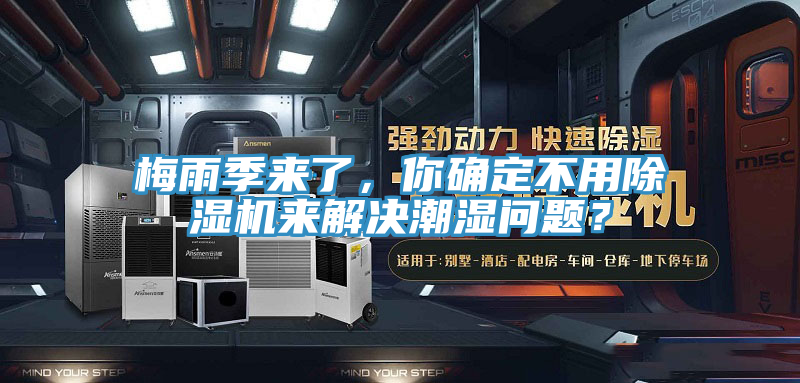 梅雨季来了，你确定不用抖音成人版下载来解决潮湿问题？