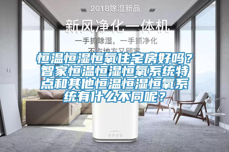 恒温恒湿恒氧住宅房好吗？智家恒温恒湿恒氧系统特点和其他恒温恒湿恒氧系统有什么不同呢？