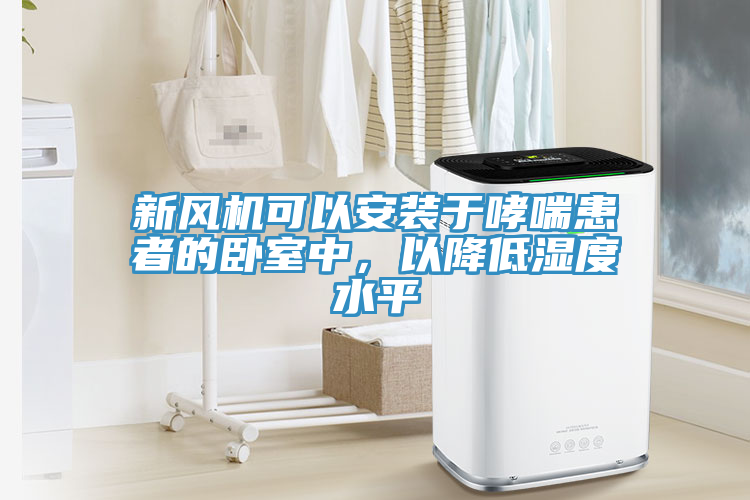 新风机可以安装于哮喘患者的卧室中，以降低湿度水平