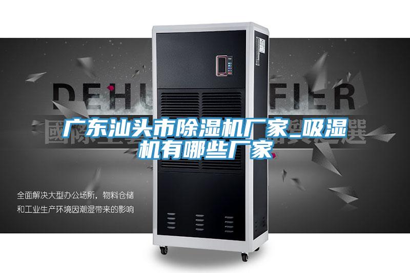 广东汕头市抖音成人版下载厂家_吸湿机有哪些厂家