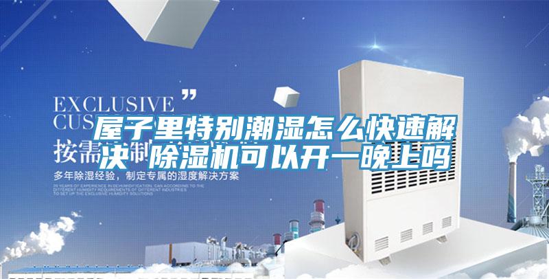 屋子里特别潮湿怎么快速解决 抖音成人版下载可以开一晚上吗