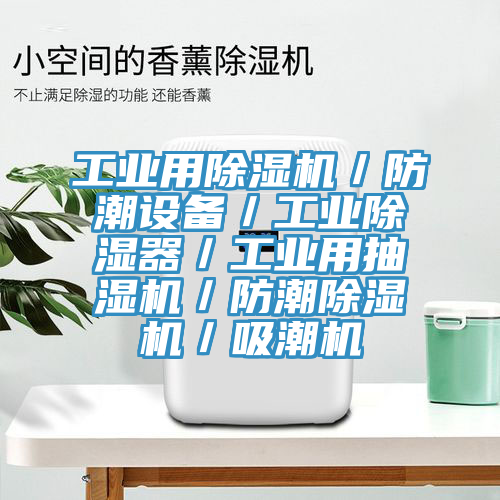 工业用抖音成人版下载／防潮设备／工业除湿器／工业用抽湿机／防潮抖音成人版下载／吸潮机