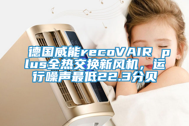 德国威能recoVAIR plus全热交换新风机，运行噪声最低22.3分贝