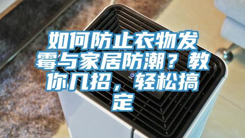 如何防止衣物发霉与家居防潮？教你几招，轻松搞定