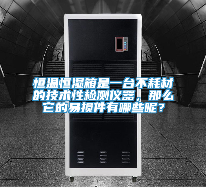 恒温恒湿箱是一台不耗材的技术性检测仪器，那么它的易损件有哪些呢？