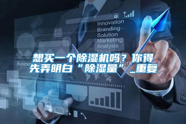 想买一个抖音成人版下载吗？你得先弄明白“除湿量”_重复