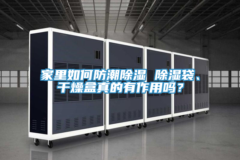 家里如何防潮除湿 除湿袋、干燥盒真的有作用吗？