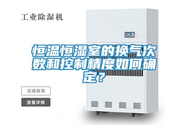 恒温恒湿室的换气次数和控制精度如何确定？