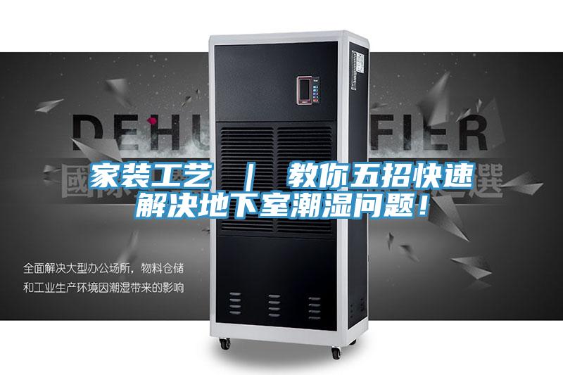 家装工艺 ｜ 教你五招快速解决地下室潮湿问题！