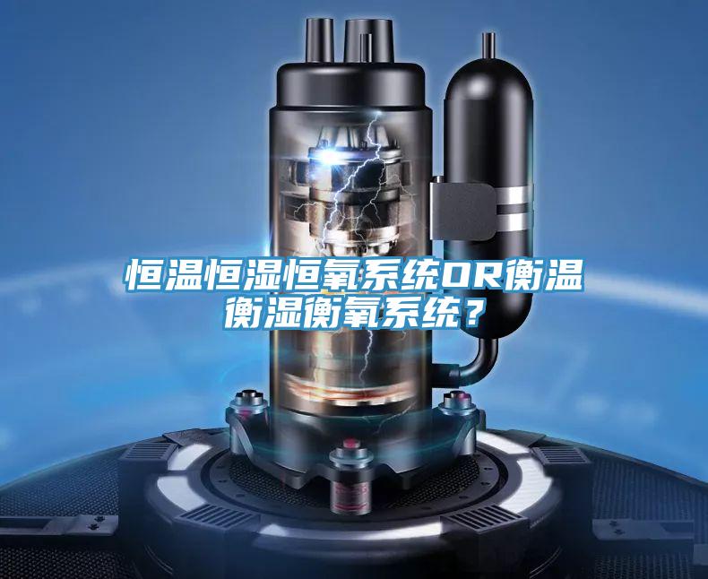 恒温恒湿恒氧系统OR衡温衡湿衡氧系统？