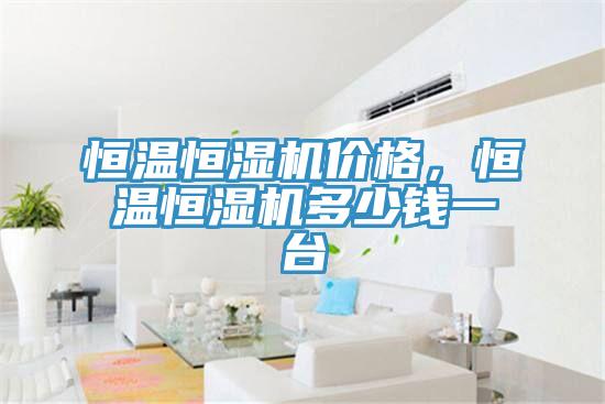 恒温恒湿机价格，恒温恒湿机多少钱一台