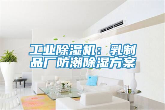 工业抖音成人版下载：乳制品厂防潮除湿方案