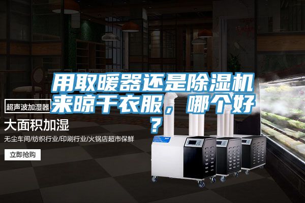 用取暖器还是抖音成人版下载来晾干衣服，哪个好？