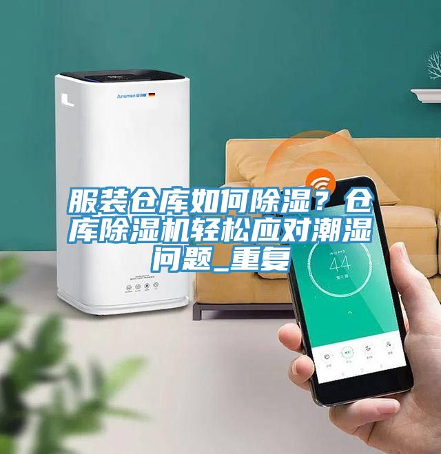 服装仓库如何除湿？仓库抖音成人版下载轻松应对潮湿问题_重复